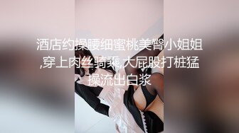 兄妹乱伦后续2 19岁老师妹妹被干高潮插的痛不欲生，附生活照，拍1个多小时内容丰富精彩，身材腰臀比史无前例好