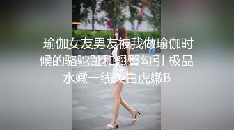  瑜伽女友男友被我做瑜伽时候的骆驼趾和翘臀勾引 极品水嫩一线天白虎嫩B