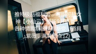 推特极品福利姬，可甜可盐女神【小仙云】最新9月新番，各种情趣制服裸舞渐变，道具紫薇，满满撸点 (2)