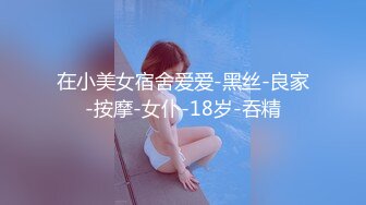 在小美女宿舍爱爱-黑丝-良家-按摩-女仆-18岁-吞精