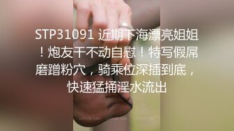 STP31091 近期下海漂亮姐姐！炮友干不动自慰！特写假屌磨蹭粉穴，骑乘位深插到底，快速猛捅淫水流出