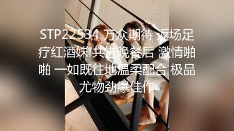 STP22534 万众期待 返场足疗红酒妹 共进晚餐后 激情啪啪 一如既往地温柔配合 极品尤物劲爆佳作