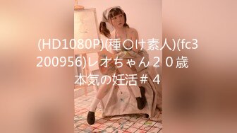 (HD1080P)(種〇け素人)(fc3200956)レオちゃん２０歳　本気の妊活＃４