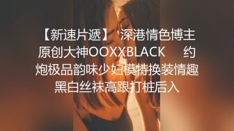 【新速片遞】  深港情色博主原创大神OOXXBLACK❤️约炮极品韵味少妇模特换装情趣黑白丝袜高跟打桩后入