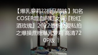 【爆乳萝莉??极品萌妹】知名COSER混血网红女神『粉红酒玫瑰』2022最新性爱私拍之爆操蔗糖爆乳萝莉 高清720P版