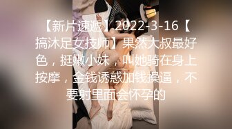 【新片速遞】2022-3-16【搞沐足女技师】果然大叔最好色，挺嫩小妹，叫她骑在身上按摩，金钱诱惑加钱操逼，不要射里面会怀孕的