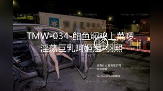 TMW-034-鲍鱼焖鸡上菜啰.淫荡巨乳阿姬湿-羽熙