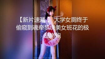 【新片速遞 】 大学女厕终于偷窥到魂牵梦绕美女班花的极品嫩鲍