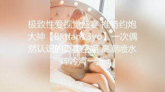 极致性爱视觉盛宴 推特约炮大神【Bigfan13yo】一次偶然认识的真实空姐 高潮喷水呻吟声一流