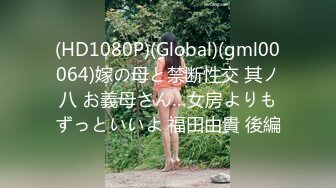 (HD1080P)(Global)(gml00064)嫁の母と禁断性交 其ノ八 お義母さん…女房よりもずっといいよ 福田由貴 後編