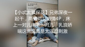 【小忒太累探花】兄弟深夜一起干，两男两女激情4P，床上一对儿床下一对儿，乳浪娇喘这画面真是太淫靡刺激