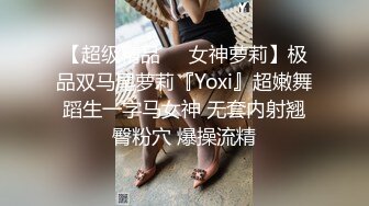 【超级精品❤️女神萝莉】极品双马尾萝莉『Yoxi』超嫩舞蹈生一字马女神 无套内射翘臀粉穴 爆操流精