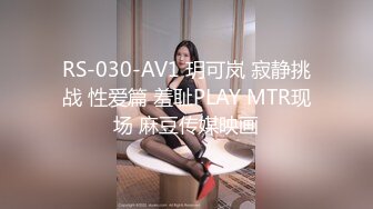 RS-030-AV1 玥可岚 寂静挑战 性爱篇 羞耻PLAY MTR现场 麻豆传媒映画