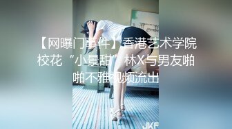 【网曝门事件】香港艺术学院校花“小景甜”林X与男友啪啪不雅视频流出