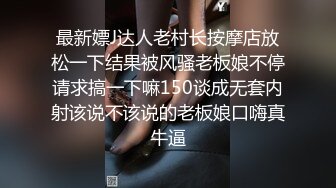 最新嫖J达人老村长按摩店放松一下结果被风骚老板娘不停请求搞一下嘛150谈成无套内射该说不该说的老板娘口嗨真牛逼