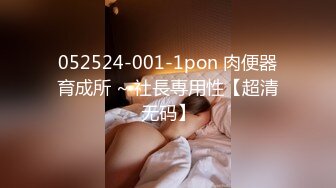 052524-001-1pon 肉便器育成所 ~ 社長専用性【超清无码】