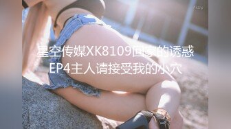 星空传媒XK8109回家的诱惑EP4主人请接受我的小穴