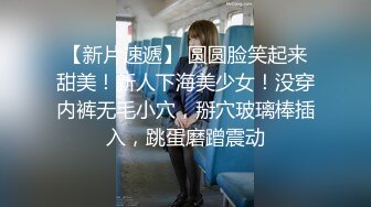 【新片速遞】 圆圆脸笑起来甜美！新人下海美少女！没穿内裤无毛小穴，掰穴玻璃棒插入，跳蛋磨蹭震动