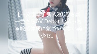 【中文字幕】新人20歳 専属 一色さらAV Debut！ めっちゃ敏感体质に気づいてない美少女。