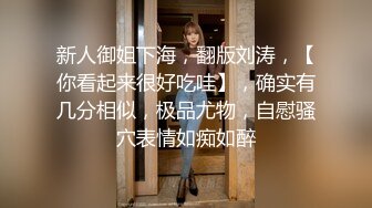 新人御姐下海，翻版刘涛，【你看起来很好吃哇】，确实有几分相似，极品尤物，自慰骚穴表情如痴如醉