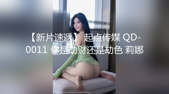 【新片速遞】 起点传媒 QD-0011 你是劫财还是劫色 莉娜