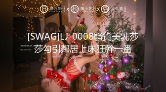 [SWAG]LJ-0008騷貨美乳莎莎勾引鄰居上床狂幹一番