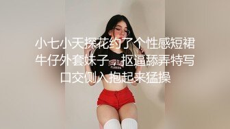 小七小天探花约了个性感短裙牛仔外套妹子，抠逼舔弄特写口交侧入抱起来猛操