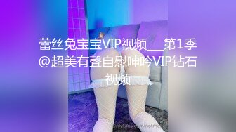 蕾丝兔宝宝VIP视频___第1季@超美有聲自慰呻吟VIP钻石视频