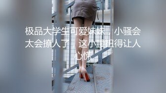 极品大学生可爱妹妹，小骚会太会撩人了，这小腰扭得让人心慌