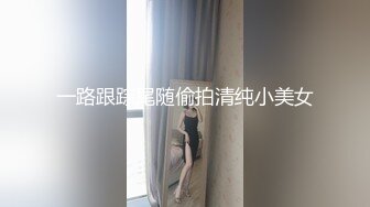 一路跟踪尾随偷拍清纯小美女