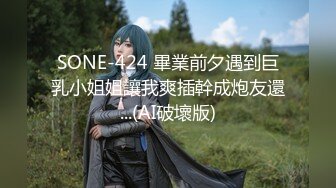 SONE-424 畢業前夕遇到巨乳小姐姐讓我爽插幹成炮友還...(AI破壞版)