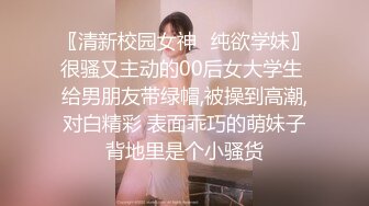 〖清新校园女神✅纯欲学妹〗很骚又主动的00后女大学生 给男朋友带绿帽,被操到高潮,对白精彩 表面乖巧的萌妹子背地里是个小骚货