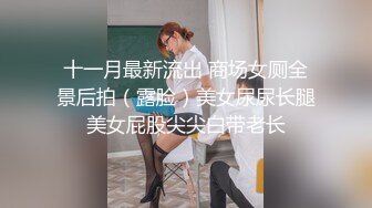 十一月最新流出 商场女厕全景后拍（露脸）美女尿尿长腿美女屁股尖尖白带老长