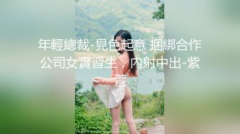 年輕總裁-見色起意 捆綁合作公司女實習生，內射中出-紫萱