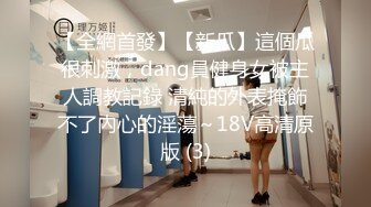 【全網首發】【新瓜】這個瓜很刺激，dang員健身女被主人調教記錄 清純的外表掩飾不了內心的淫蕩～18V高清原版 (3)