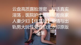 云盘高质露脸泄密，对话真实淫荡，医院护士终极反差良家人妻少妇【佳慧姐】偸情与出轨男大玩性爱自拍无水印原版全集