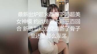  最新出炉超火堕落下海超美女神模 约战榜眼大哥三百回合 新造型短发变清新了骨子里还是那么淫荡