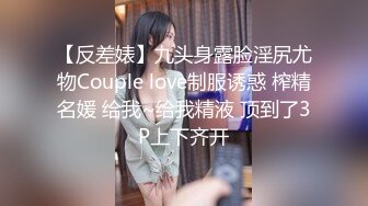 【反差婊】九头身露脸淫尻尤物Couple love制服诱惑 榨精名媛 给我~给我精液 顶到了3P上下齐开