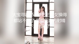 大宝寻花05-19把三陪女操得都站不稳了,最后无套内射精子流出来了