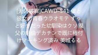 [无码破解]CAWD-541 僕と彼女の青春ウラオモテ ずっと好きだった幼馴染はクソ親父の絶倫デカチンで既に種付けマーキング済み 美城るる