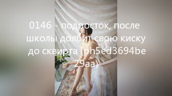 0146 - подросток, после школы долбит свою киску до сквирта (ph5ed3694be29aa)