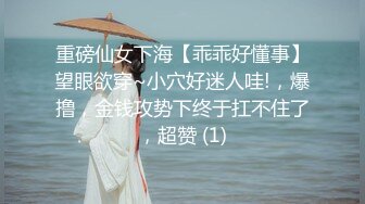 重磅仙女下海【乖乖好懂事】望眼欲穿~小穴好迷人哇!，爆撸，金钱攻势下终于扛不住了，超赞 (1)