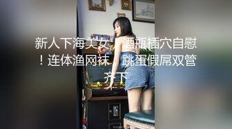 新人下海美女！酒瓶插穴自慰！连体渔网袜，跳蛋假屌双管齐下