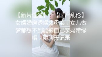 【新片速遞】 ✨【国产乱伦】女婿婚房诱操丈母娘，女儿做梦都想不到能被自己亲妈带绿帽，附聊天记录