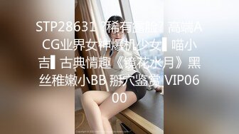 STP28631 ?稀有露脸? 高端ACG业界女神爆机少女▌喵小吉▌古典情趣《镜花水月》黑丝稚嫩小BB 掰穴鉴赏 VIP0600