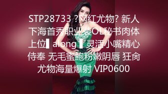 STP28733 ?网红尤物? 新人下海首秀职业装OL秘书肉体上位▌along ▌灵活小嘴精心侍奉 无毛蜜鲍粉嫩阴唇 狂肏尤物海量爆射 VIP0600