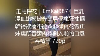 走馬探花｜EmKai987｜巨乳混血嫩模被光頭男優瘋狂抽插幹得欲罷不能＆菲律賓花臂正妹寓所吞舔肉棒側入啪啪口爆吞精等 720p