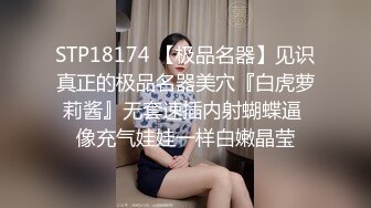 STP18174 【极品名器】见识真正的极品名器美穴『白虎萝莉酱』无套速插内射蝴蝶逼 像充气娃娃一样白嫩晶莹