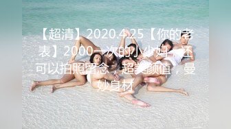 【超清】2020.4.25【你的老表】2000一次的小少妇，还可以拍照留念，超美颜值，曼妙身材