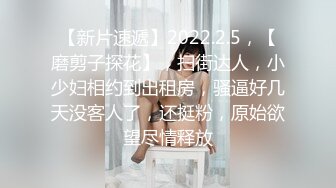 【新片速遞】2022.2.5，【磨剪子探花】，扫街达人，小少妇相约到出租房，骚逼好几天没客人了，还挺粉，原始欲望尽情释放